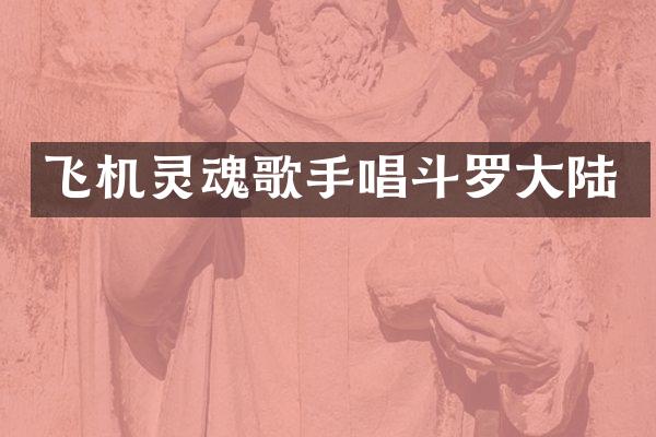 飞机灵魂歌手唱斗罗大陆