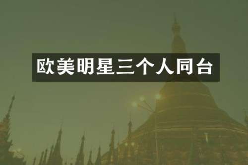 欧美明星三个人同台