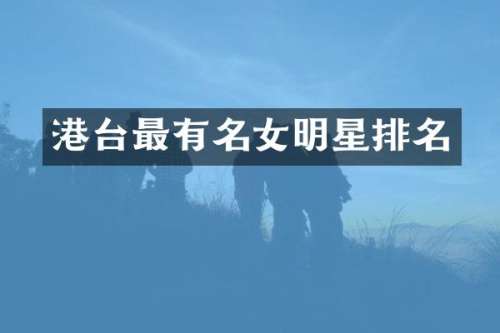 港台最有名女明星排名