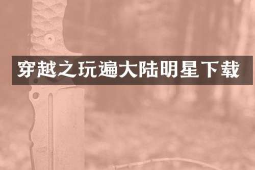 穿越之玩遍大陆明星下载