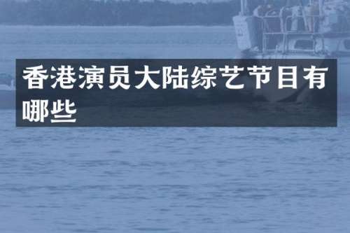 香港演员大陆综艺节目有哪些