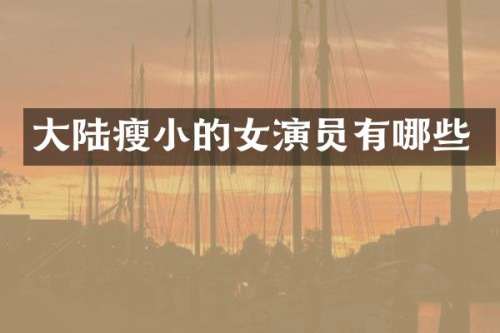 大陆瘦小的女演员有哪些