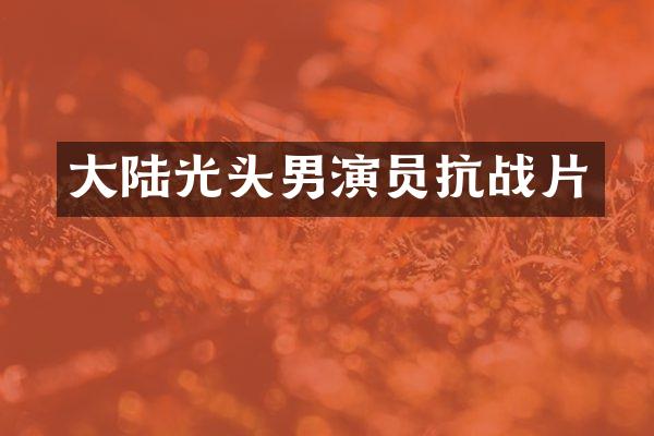 大陆光头男演员抗战片