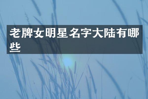 老牌女明星名字大陆有哪些