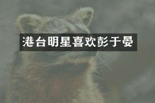 港台明星喜欢彭于晏