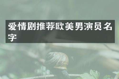 爱情剧推荐欧美男演员名字