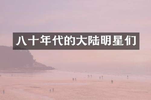 八十年代的大陆明星们