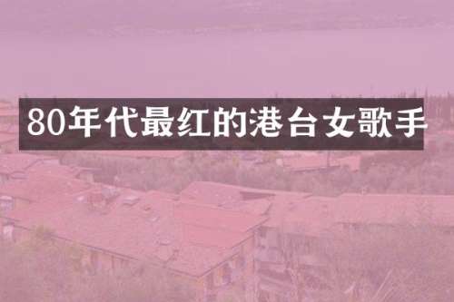 80年代最红的港台女歌手