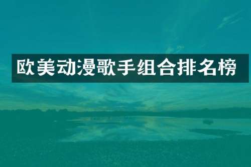 欧美动漫歌手组合排名榜