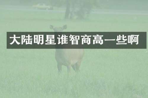 大陆明星谁智商高一些啊