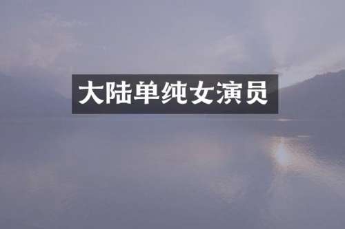 大陆单纯女演员