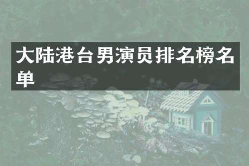 大陆港台男演员排名榜名单