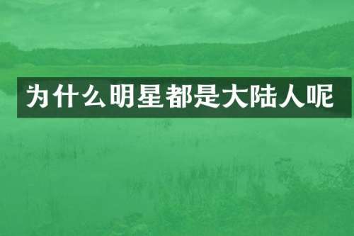 为什么明星都是大陆人呢