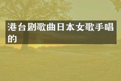 港台剧歌曲日本女歌手唱的