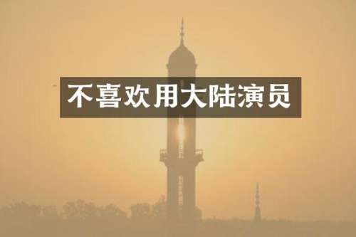 不喜欢用大陆演员