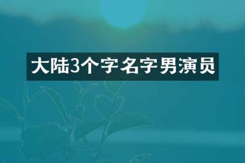大陆3个字名字男演员