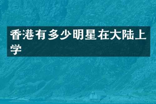 香港有多少明星在大陆上学