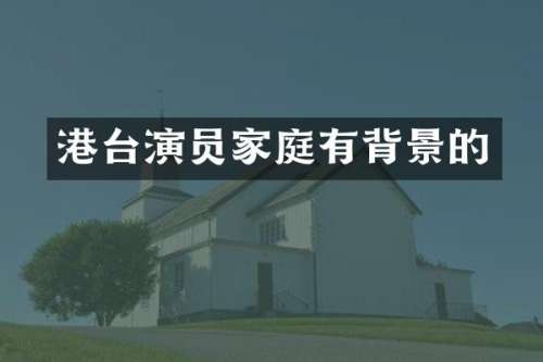 港台演员家庭有背景的