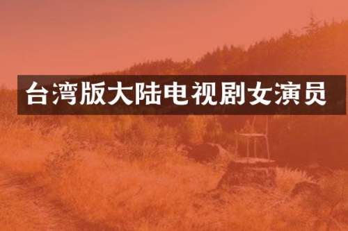 台湾版大陆电视剧女演员
