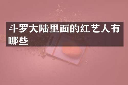 斗罗大陆里面的红艺人有哪些