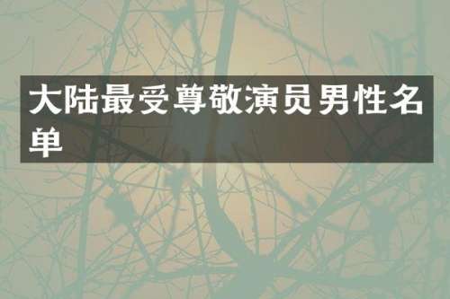 大陆最受尊敬演员男性名单