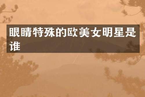 眼睛特殊的欧明星是谁
