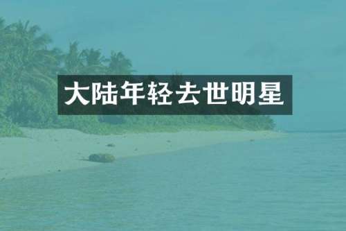 大陆年轻去世明星