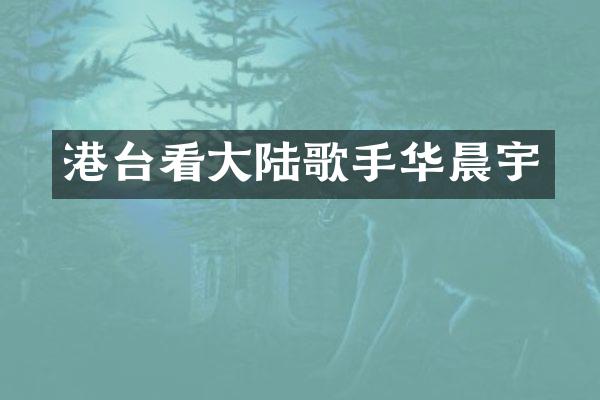港台看大陆歌手华晨宇