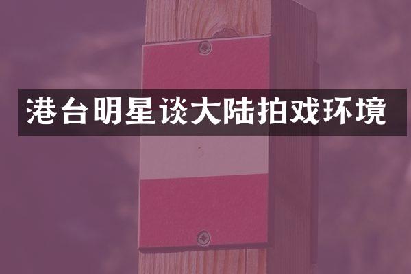港台明星谈大陆拍戏环境