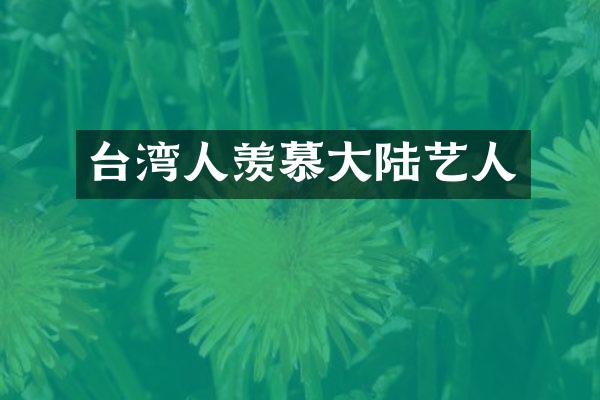台湾人羡慕大陆艺人