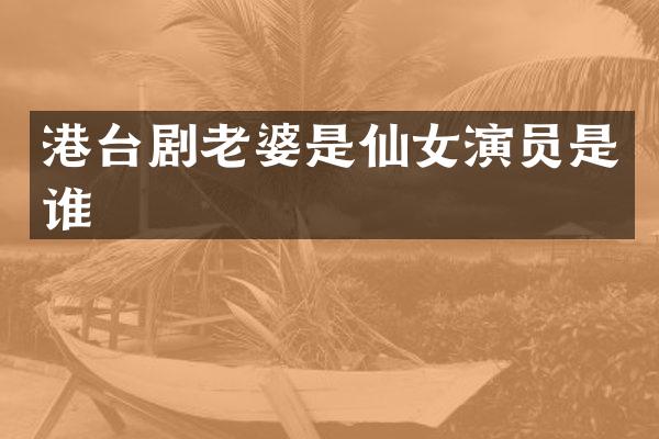 港台剧老婆是仙女演员是谁