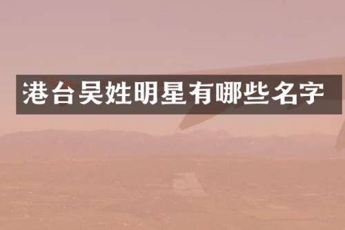 港台吴姓明星有哪些名字