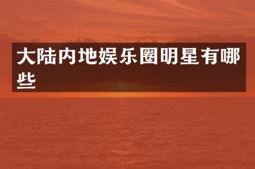 大陆内地娱乐圈明星有哪些