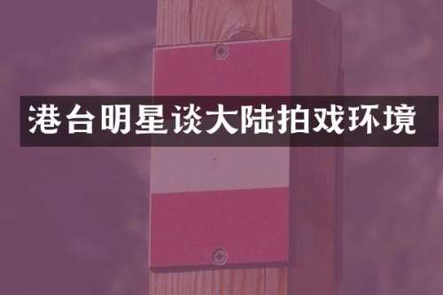 港台明星谈大陆拍戏环境