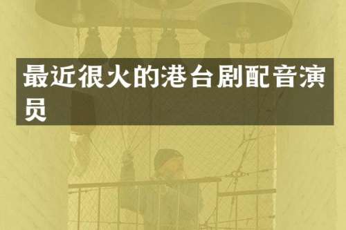 最近很火的港台剧配音演员