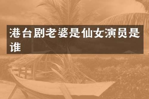 港台剧老婆是仙女演员是谁