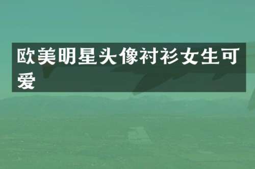 欧美明星头像衬衫女生可爱