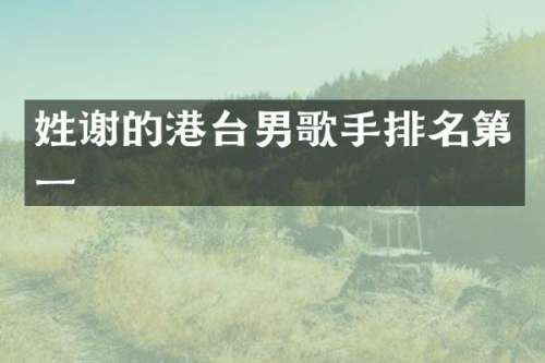 姓谢的港台男歌手排名第一