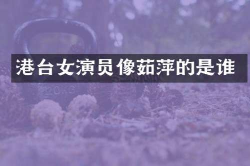 港台女演员像茹萍的是谁