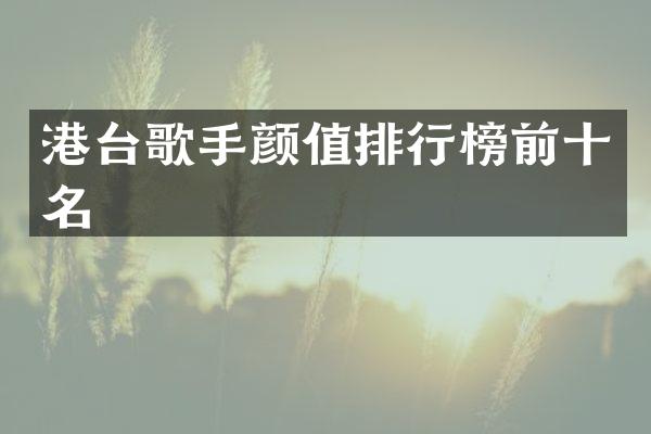 港台歌手颜值排行榜前十名