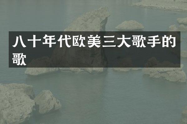 八十年代欧美三大歌手的歌