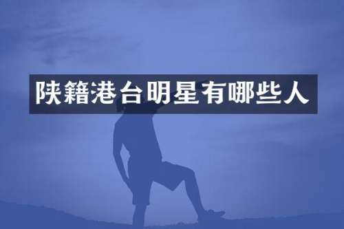 陕籍港台明星有哪些人