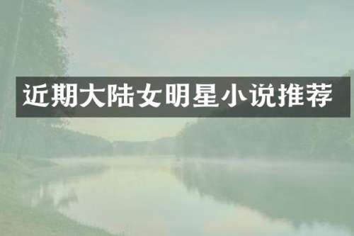 近期大陆女明星小说推荐
