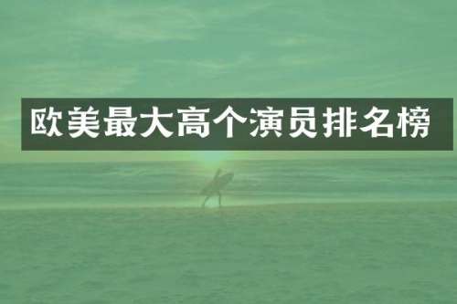 欧美最大高个演员排名榜