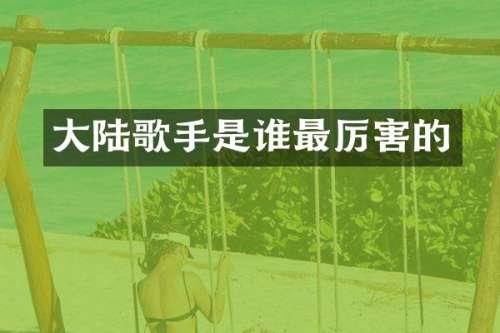 大陆歌手是谁最厉害的