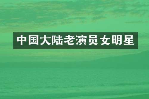 中国大陆老演员女明星