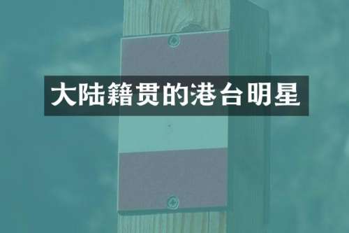 大陆籍贯的港台明星