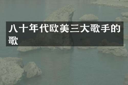 八十年代欧美三大歌手的歌
