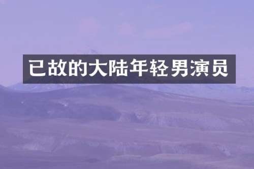 已故的大陆年轻男演员
