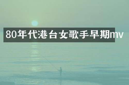 80年代港台女歌手早期mv